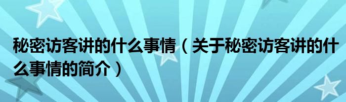 秘密訪客講的什么事情（關(guān)于秘密訪客講的什么事情的簡(jiǎn)介）