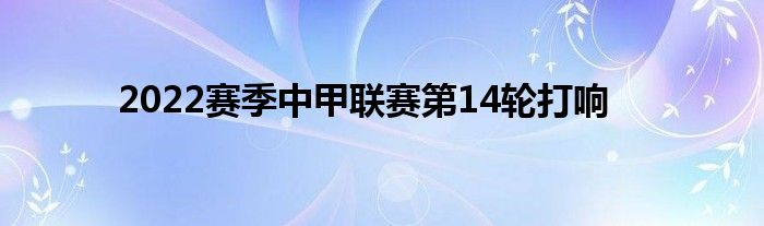 2022賽季中甲聯(lián)賽第14輪打響