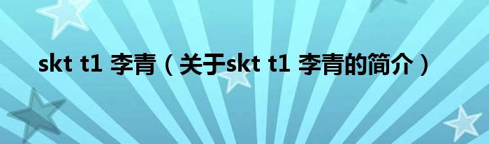 skt t1 李青（關(guān)于skt t1 李青的簡(jiǎn)介）