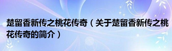 楚留香新傳之桃花傳奇（關(guān)于楚留香新傳之桃花傳奇的簡(jiǎn)介）