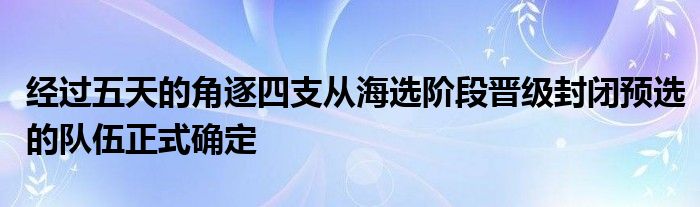 經(jīng)過五天的角逐四支從海選階段晉級(jí)封閉預(yù)選的隊(duì)伍正式確定