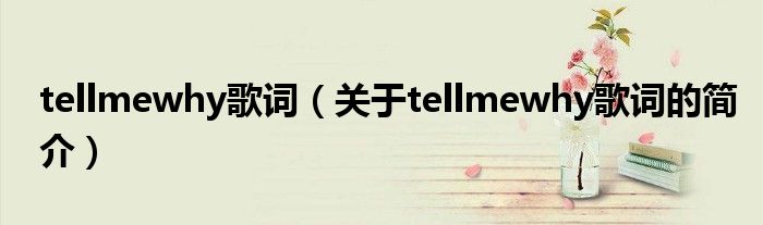 tellmewhy歌詞（關(guān)于tellmewhy歌詞的簡介）