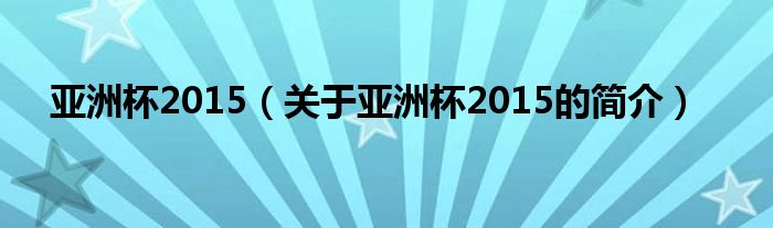 亞洲杯2015（關(guān)于亞洲杯2015的簡介）