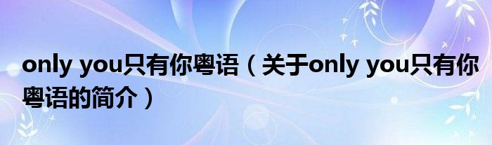 only you只有你粵語（關(guān)于only you只有你粵語的簡介）