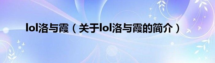 lol洛與霞（關(guān)于lol洛與霞的簡介）