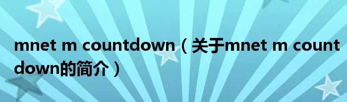 mnet m countdown（關(guān)于mnet m countdown的簡(jiǎn)介）