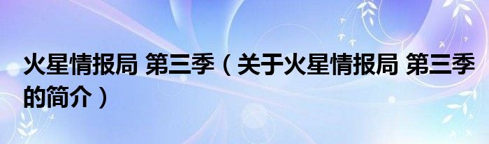 火星情報局 第三季（關(guān)于火星情報局 第三季的簡介）