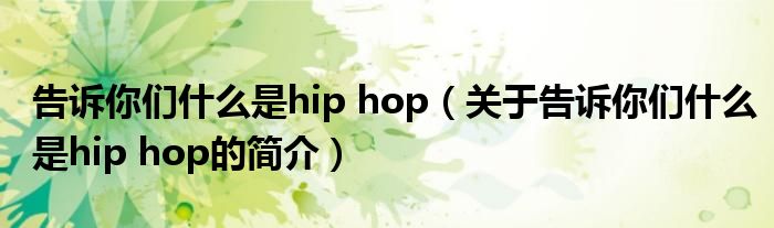 告訴你們什么是hip hop（關(guān)于告訴你們什么是hip hop的簡介）