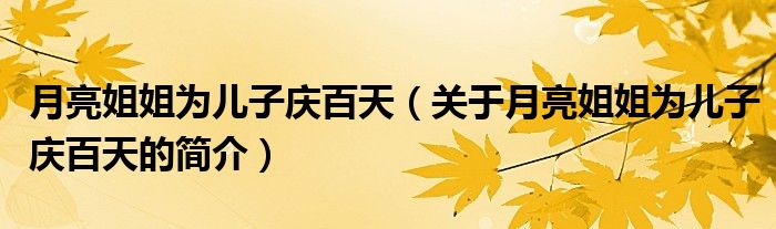 月亮姐姐為兒子慶百天（關(guān)于月亮姐姐為兒子慶百天的簡(jiǎn)介）