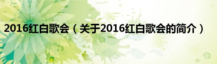 2016紅白歌會(huì)（關(guān)于2016紅白歌會(huì)的簡介）