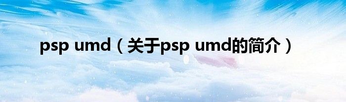 psp umd（關于psp umd的簡介）