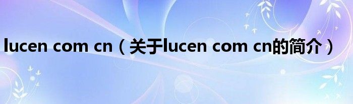 lucen com cn（關(guān)于lucen com cn的簡(jiǎn)介）