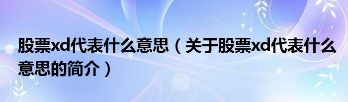 股票xd代表什么意思（關于股票xd代表什么意思的簡介）