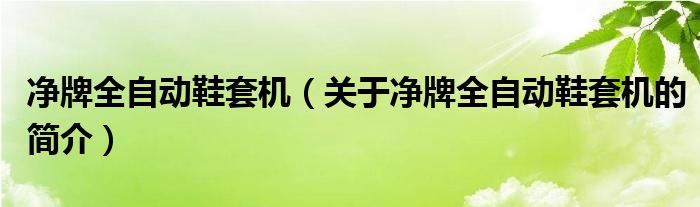 凈牌全自動鞋套機(jī)（關(guān)于凈牌全自動鞋套機(jī)的簡介）