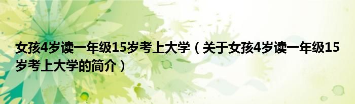 女孩4歲讀一年級15歲考上大學(xué)（關(guān)于女孩4歲讀一年級15歲考上大學(xué)的簡介）