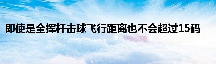 即使是全揮桿擊球飛行距離也不會超過15碼