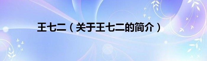 王七二（關(guān)于王七二的簡(jiǎn)介）