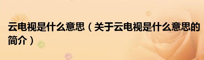 云電視是什么意思（關(guān)于云電視是什么意思的簡(jiǎn)介）