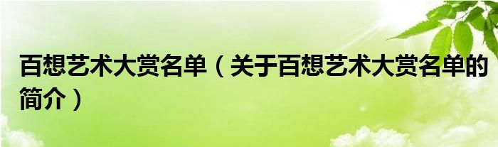 百想藝術(shù)大賞名單（關(guān)于百想藝術(shù)大賞名單的簡(jiǎn)介）