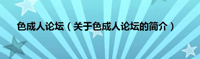 色成人論壇（關(guān)于色成人論壇的簡介）