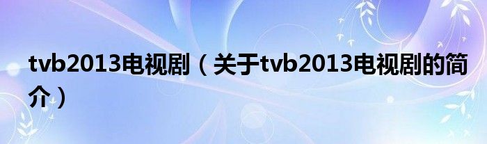 tvb2013電視?。P(guān)于tvb2013電視劇的簡(jiǎn)介）