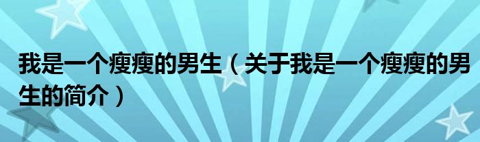 我是一個瘦瘦的男生（關(guān)于我是一個瘦瘦的男生的簡介）