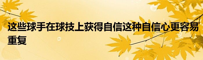 這些球手在球技上獲得自信這種自信心更容易重復(fù)