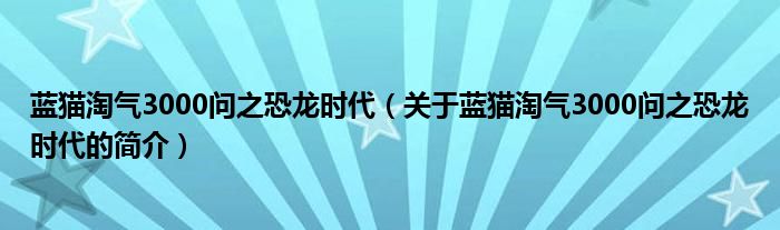 藍(lán)貓?zhí)詺?000問之恐龍時(shí)代（關(guān)于藍(lán)貓?zhí)詺?000問之恐龍時(shí)代的簡(jiǎn)介）