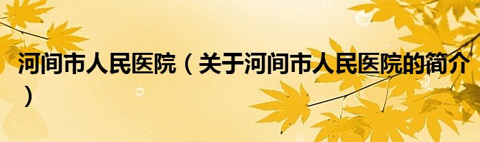 河間市人民醫(yī)院（關于河間市人民醫(yī)院的簡介）