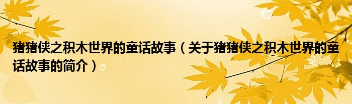 豬豬俠之積木世界的童話故事（關(guān)于豬豬俠之積木世界的童話故事的簡(jiǎn)介）