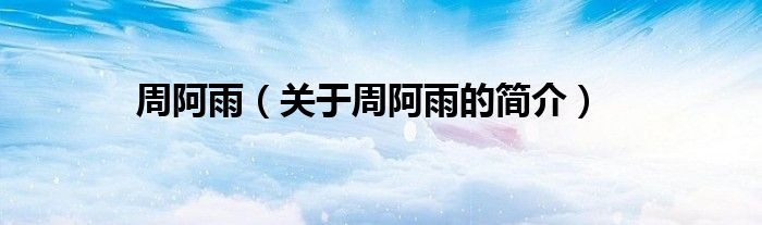 周阿雨（關(guān)于周阿雨的簡(jiǎn)介）