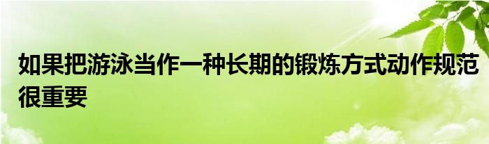 如果把游泳當(dāng)作一種長期的鍛煉方式動(dòng)作規(guī)范很重要