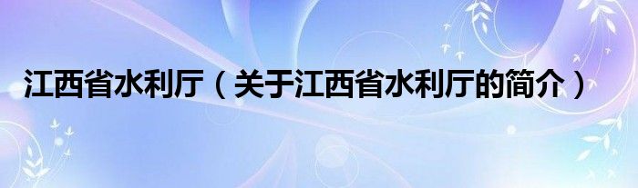 江西省水利廳（關(guān)于江西省水利廳的簡(jiǎn)介）