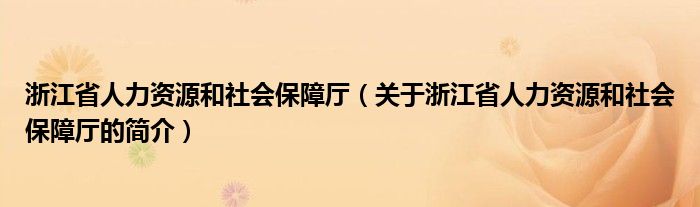 浙江省人力資源和社會保障廳（關(guān)于浙江省人力資源和社會保障廳的簡介）