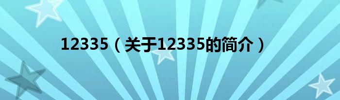 12335（關(guān)于12335的簡介）