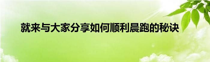 就來(lái)與大家分享如何順利晨跑的秘訣