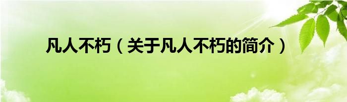 凡人不朽（關(guān)于凡人不朽的簡介）