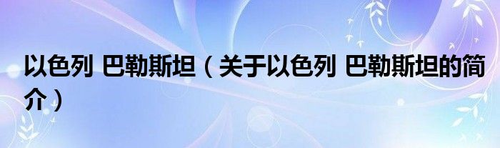 以色列 巴勒斯坦（關于以色列 巴勒斯坦的簡介）