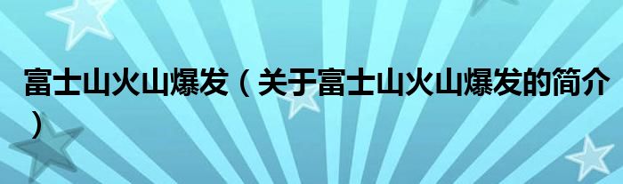 富士山火山爆發(fā)（關于富士山火山爆發(fā)的簡介）