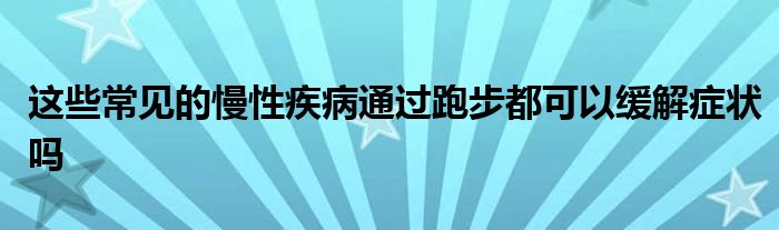 這些常見的慢性疾病通過(guò)跑步都可以緩解癥狀嗎