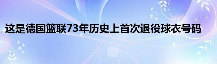 這是德國籃聯(lián)73年歷史上首次退役球衣號碼