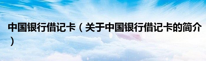 中國(guó)銀行借記卡（關(guān)于中國(guó)銀行借記卡的簡(jiǎn)介）