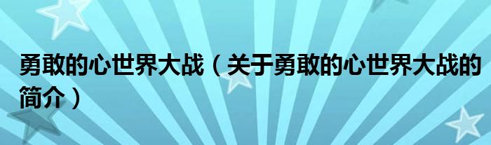 勇敢的心世界大戰(zhàn)（關(guān)于勇敢的心世界大戰(zhàn)的簡介）