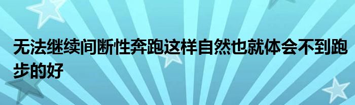 無法繼續(xù)間斷性奔跑這樣自然也就體會(huì)不到跑步的好