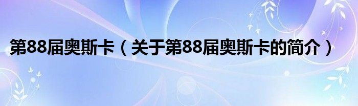 第88屆奧斯卡（關(guān)于第88屆奧斯卡的簡(jiǎn)介）