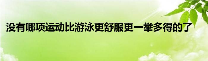 沒有哪項(xiàng)運(yùn)動比游泳更舒服更一舉多得的了