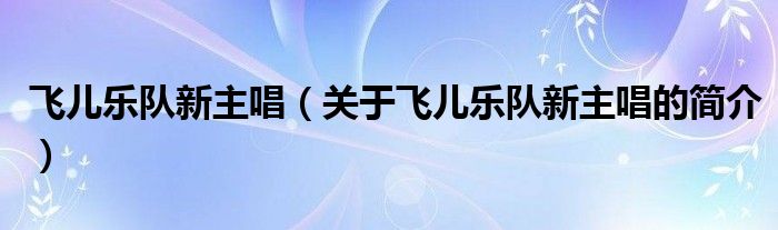 飛兒樂隊新主唱（關(guān)于飛兒樂隊新主唱的簡介）