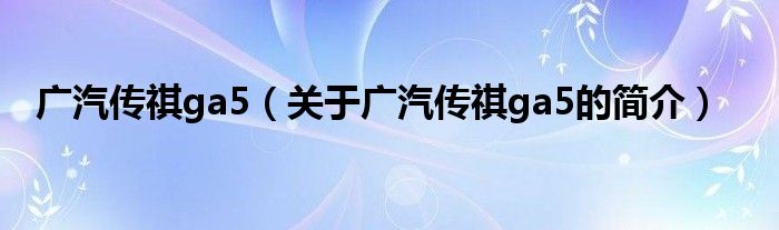 廣汽傳祺ga5（關于廣汽傳祺ga5的簡介）