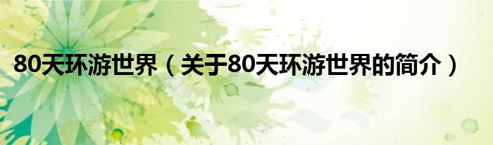 80天環(huán)游世界（關(guān)于80天環(huán)游世界的簡介）