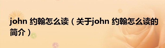 john 約翰怎么讀（關(guān)于john 約翰怎么讀的簡(jiǎn)介）